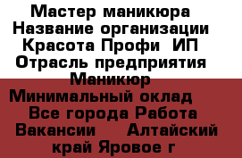 Мастер маникюра › Название организации ­ Красота-Профи, ИП › Отрасль предприятия ­ Маникюр › Минимальный оклад ­ 1 - Все города Работа » Вакансии   . Алтайский край,Яровое г.